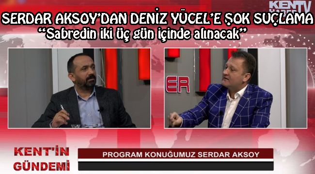 SERDAR AKSOY'DAN DENİZ YÜCEL'E ŞOK SUÇLAMA