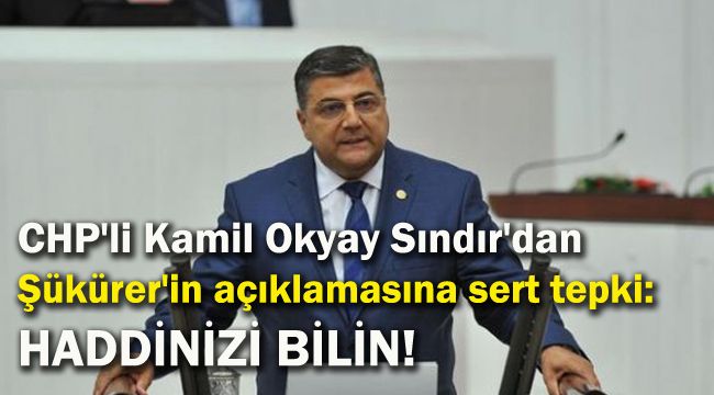 CHP'li Sındır'dan Şükürer'in açıklamasına sert tepki: Haddinizi bilin!