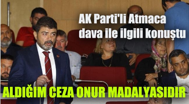 AK Parti'li Atmaca dava ile ilgili konuştu: Aldığım ceza onur madalyasıdır