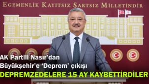 AK Partili Nasır’dan Büyükşehir’e ‘Deprem’ çıkışı: Depremzedelere 15 ay kaybettirdiler