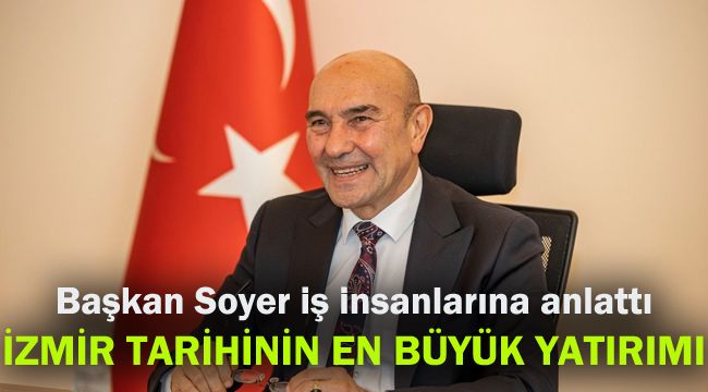 Başkan Soyer iş insanlarına anlattı: İzmir tarihinin en büyük yatırımı