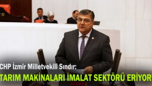 CHP İzmir Milletvekili Sındır, “Tarım makinaları imalat sektörü eriyor!”