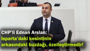 CHP’li Ednan Arslan: Isparta’daki kesintinin arkasındaki buzdağı, özelleştirmedir!