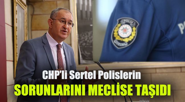 CHP’li Sertel Polislerin sorunlarını Meclis’e taşıdı