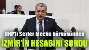 CHP'li Serter Meclis kürsüsünden İzmir’in hesabını sordu