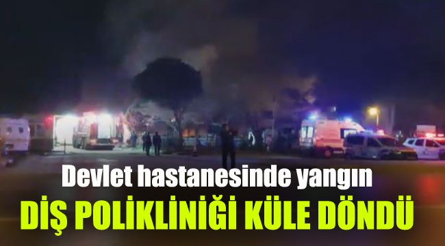 Devlet hastanesinde yangın: Diş polikliniği küle döndü