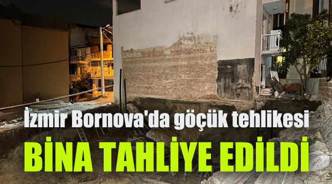 İzmir Bornova'da göçük tehlikesi: Bina tahliye edildi