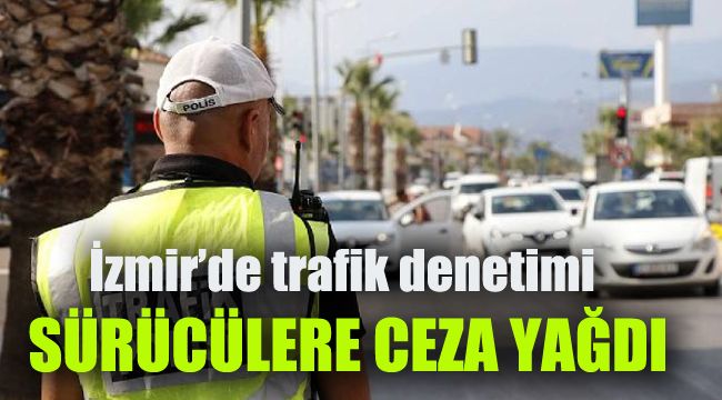 İzmir'de trafik denetimi: Sürücülere ceza yağdı