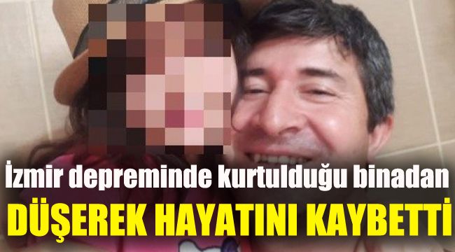 İzmir depreminde kurtulduğu binadan düşerek hayatını kaybetti