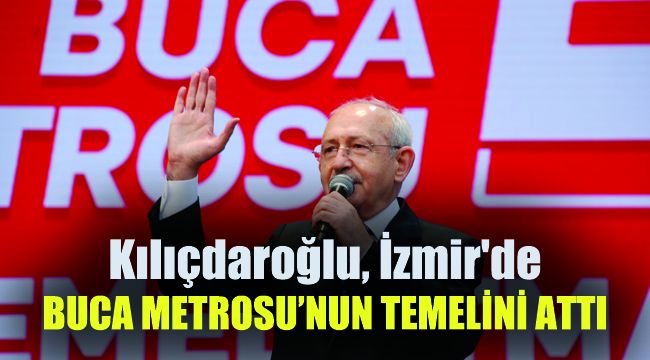 Kılıçdaroğlu İzmir'de, Buca Metrosu'nun temelini attı