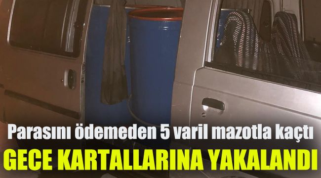 Parasını ödemeden 5 varil mazotla kaçtı, gece kartallarına yakalandı