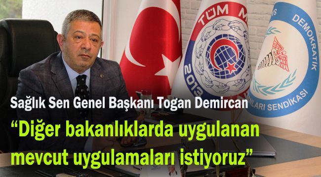 Sağlık Sen Genel Başkanı Togan Demircan: Diğer bakanlıklarda uygulanan mevcut uygulamaları istiyoruz