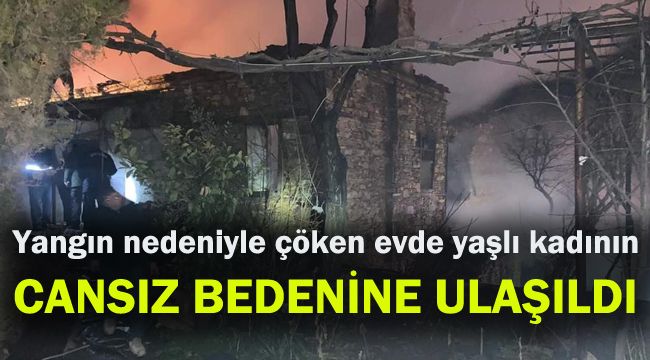 Yangın nedeniyle çöken evde yaşlı kadının cansız bedenine ulaşıldı