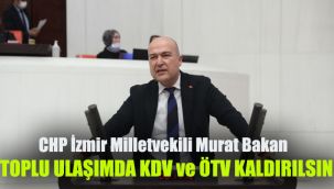 CHP İzmir Milletvekili Murat Bakan: Toplu ulaşımda kullanılan akaryakıtta KDV ve ÖTV’ kaldırılsın