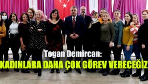 Togan Demircan : Kadınlara daha çok görev vereceğiz