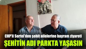 CHP’li Sertel’den şehit ailelerine bayram ziyareti: Şehitin adı parkta yaşasın