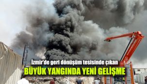 İzmir'de geri dönüşüm tesisinde çıkan büyük yangında yeni gelişme