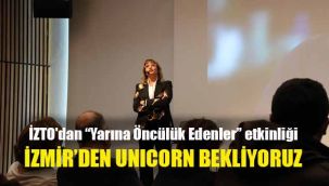 İZTO'dan “Yarına Öncülük Edenler” etkinliği: İzmir'den Unıcorn bekliyoruz