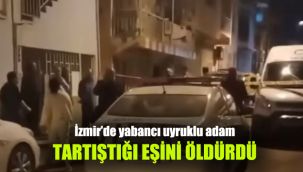 İzmir’de yabancı uyruklu adam tartıştığı eşini öldürdü