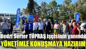 Serter TÜPRAŞ işçisinin yanında: Yönetimle konuşmaya hazırım