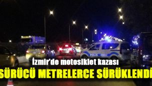 İzmir’de motosiklet kazası: Sürücü metrelerce sürüklendi