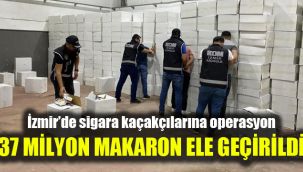 İzmir’de sigara kaçakçılarına operasyon: 37 milyon makaron ele geçirildi