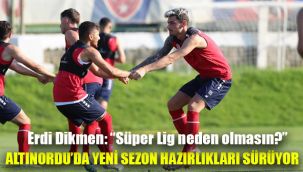 Altınordu’da yeni sezon hazırlıkları sürüyor: Erdi Dikmen: “Süper Lig neden olmasın?”