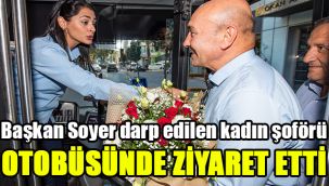 Başkan Soyer darp edilen kadın şoförü otobüsünde ziyaret etti