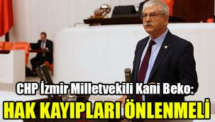 CHP İzmir Milletvekili Kani Beko: Hak kayıpları önlenmeli