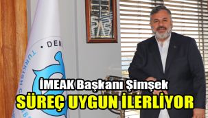 İMEAK Başkanı Şimşek: Süreç uygun ilerliyor