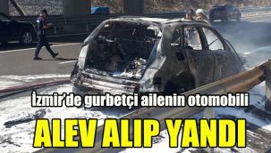 İzmir’de gurbetçi ailenin otomobili alev alıp yandı