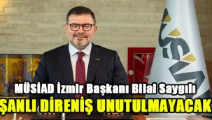 MÜSİAD İzmir Başkanı Bilal Saygılı: Şanlı direniş unutulmayacak