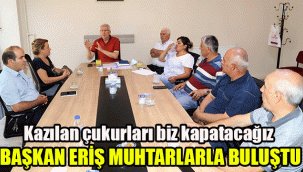 Başkan Eriş muhtarlarla buluştu: Kazılan çukurları biz kapatacağız