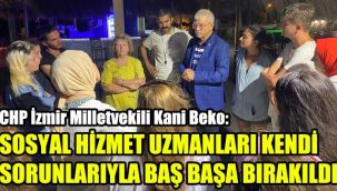 CHP İzmir Milletvekili Kani Beko: Sosyal Hizmet Uzmanları kendi sorunlarıyla baş başa bırakıldı