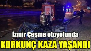 İzmir Çeşme otoyolunda korkunç kaza yaşandı