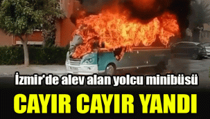 İzmir'de alev alan yolcu minibüsü cayır cayır yandı