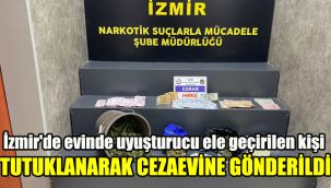 İzmir'de evinde uyuşturucu ele geçirilen kişi tutuklanarak cezaevine gönderildi