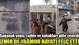 İzmir'de yağmur hayatı felç etti: Sağanak yağış cadde ve sokakları göle çevirdi