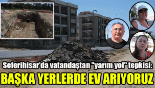 Seferihisar’da vatandaştan "yarım yol" tepkisi: "Başka yerlerde ev arıyoruz"