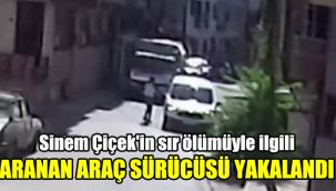 Sinem Çiçek'in sır ölümüyle ilgili aranan araç sürücüsü yakalandı