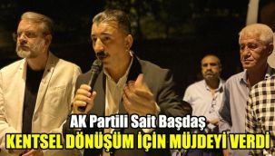 AK Partili Sait Başdaş, kentsel dönüşüm için müjdeyi verdi