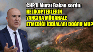 CHP’li Murat Bakan: “Helikopterlerin yangına müdahale etmediği iddiaları doğru mu?”