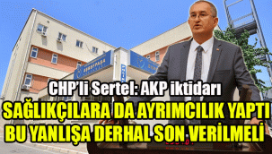 CHP'li Sertel: AKP iktidarı sağlık çalışanlarına da ayrımcılık yaptı