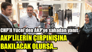 CHP’li Yücel’den AKP’ye sahadan yanıt: AKP’lilerin çırpınışlarına bakılacak olursa...