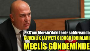 PKK'nın Mersin'deki terör saldırısında güvenlik zafiyeti olduğu iddiaları Meclis gündeminde!