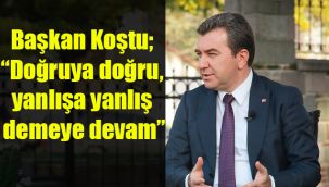 Başkan Koştu: Doğruya doğru, yanlışa yanlış demeye devam