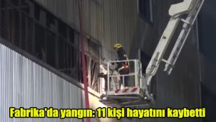 Fabrika'da yangın: 11 kişi hayatını kaybetti