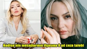 Hadise'nin mesajlarının ifşasına 9 yıl ceza talebi