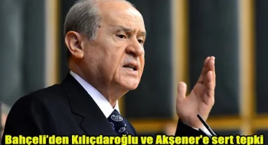 Bahçeli'den Kılıçdaroğlu ve Akşener'e sert tepki