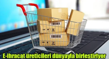 E-ihracat üreticileri dünyayla birleştiriyor